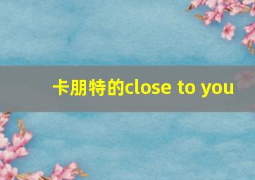 卡朋特的close to you